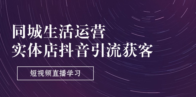 同城生活运营-实体店抖音引流获客：短视频直播学习 - 中创网-中创网