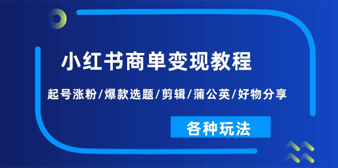 小红书商单变现教程：起号涨粉/爆款选题/剪辑/蒲公英/好物分享/各种玩法 - 中创网-中创网