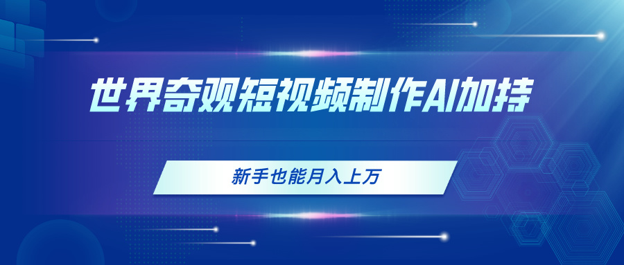 图片[1]-世界奇观短视频制作，AI加持，新手也能月入上万 - 中创网-中创网