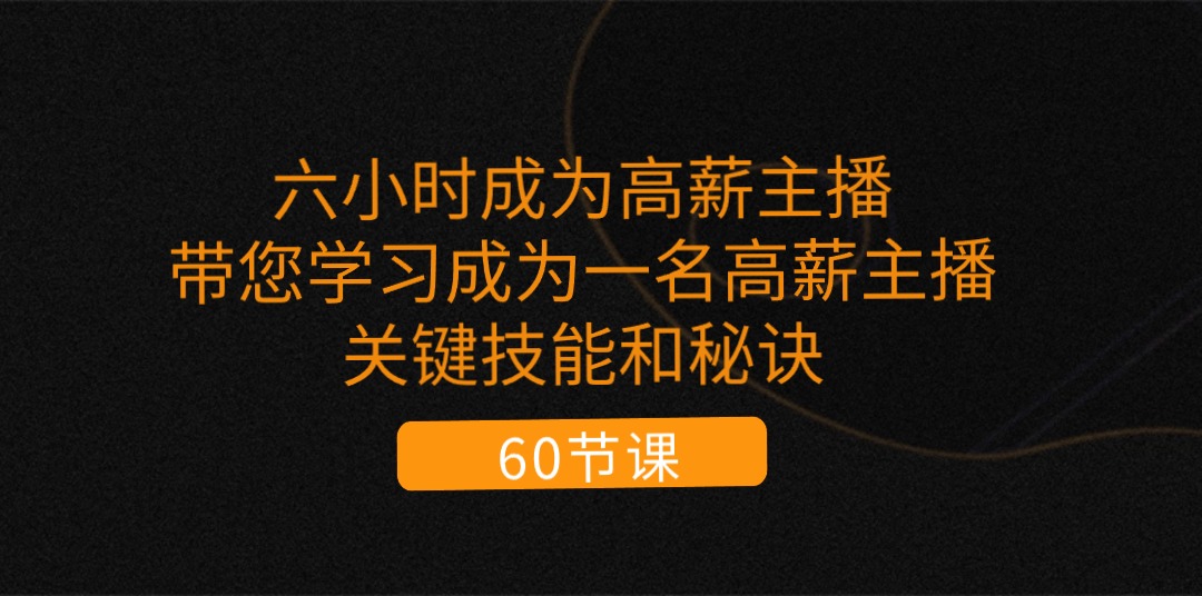 六小时成为-高薪主播：带您学习成为一名高薪主播的关键技能和秘诀 - 中创网-中创网