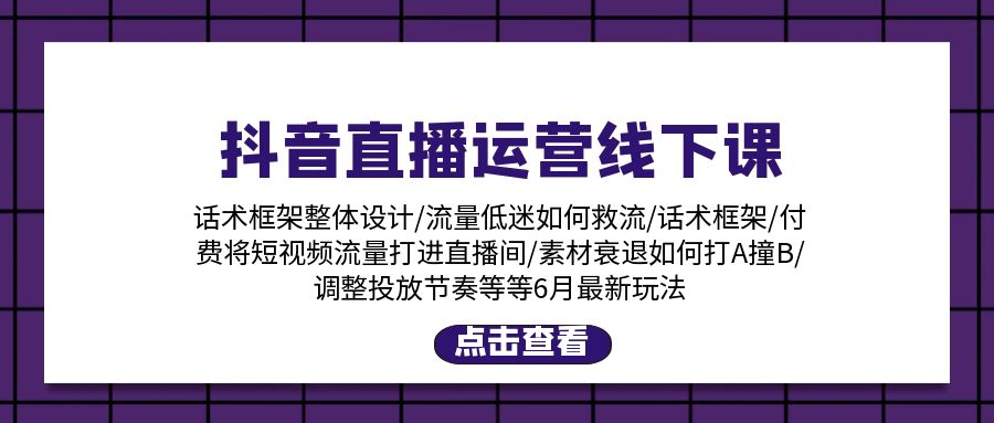 图片[1]-抖音直播运营线下课：话术框架/付费流量直播间/素材A撞B/等6月新玩法 - 中创网-中创网