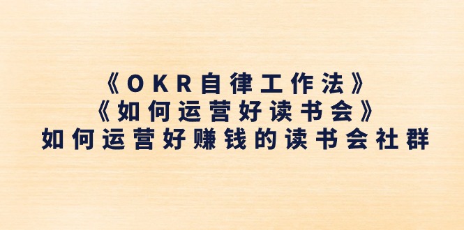 《OKR自律工作法》＋《如何运营好读书会》如何运营好赚钱的读书会社群 - 中创网-中创网