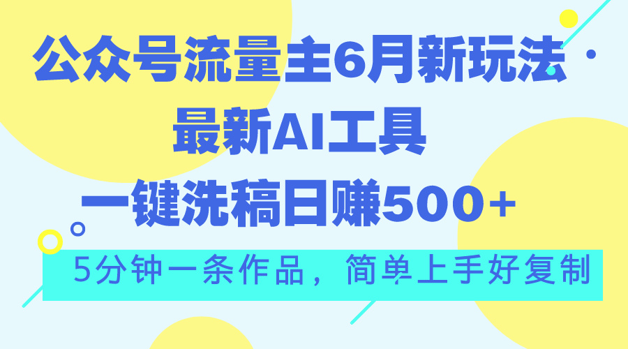 公众号流量主6月新玩法，最新AI工具一键洗稿单号日赚500+，5分钟一条作… - 中创网-中创网