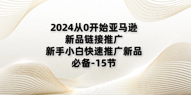 2024从0开始亚马逊新品链接推广，新手小白快速推广新品的必备-15节 - 中创网-中创网