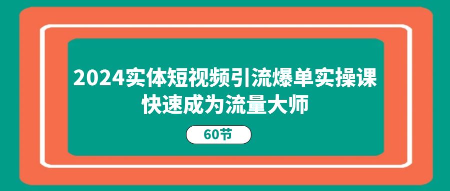 2024实体短视频引流爆单实操课，快速成为流量大师 - 中创网-中创网