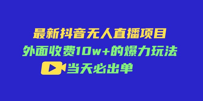 图片[1]-最新抖音无人直播项目，外面收费10w+的爆力玩法，当天必出单 - 中创网-中创网