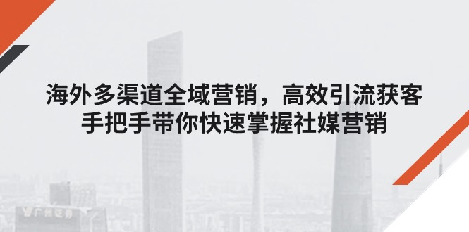 海外多渠道 全域营销，高效引流获客，手把手带你快速掌握社媒营销 - 中创网-中创网