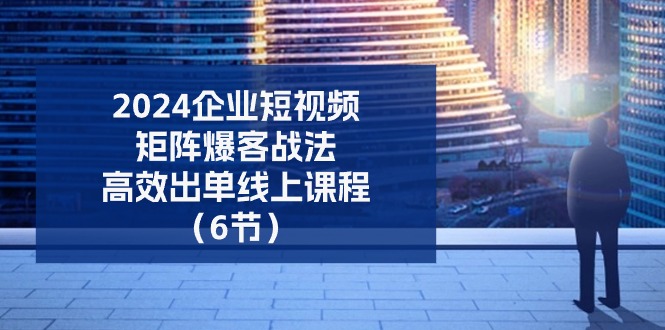 2024企业-短视频-矩阵 爆客战法，高效出单线上课程 - 中创网-中创网