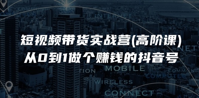 短视频带货实战营(高阶课)，从0到1做个赚钱的抖音号 - 中创网-中创网