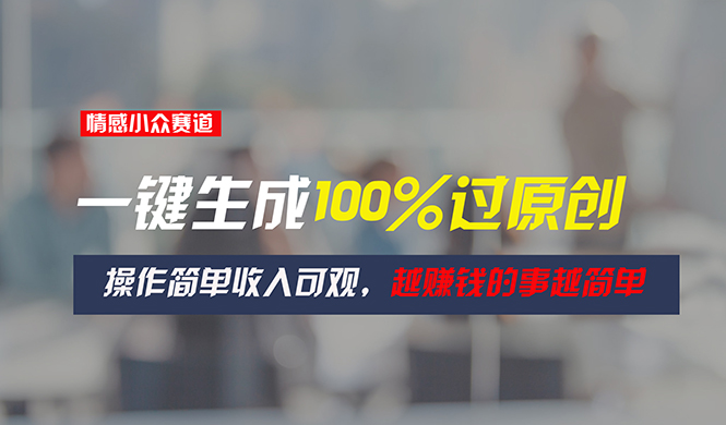 情感小众赛道，一键生成100%过原创，操作简单收入可观，越赚钱的事越简单 - 中创网-中创网