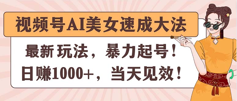 视频号AI美女速成大法，暴力起号，日赚1000+，当天见效 - 中创网-中创网