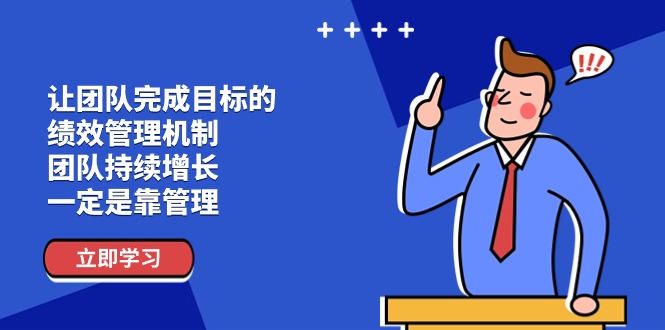 让团队-完成目标的 绩效管理机制，团队持续增长，一定是靠管理 - 中创网-中创网