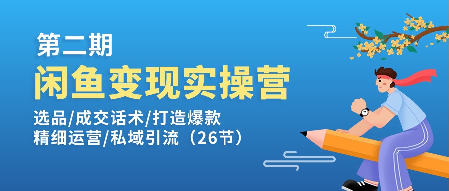 闲鱼变现实操训练营第2期：选品/成交话术/打造爆款/精细运营/私域引流 - 中创网-中创网