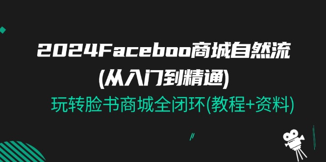 2024Faceboo 商城自然流(从入门到精通)，玩转脸书商城全闭环(教程+资料) - 中创网-中创网