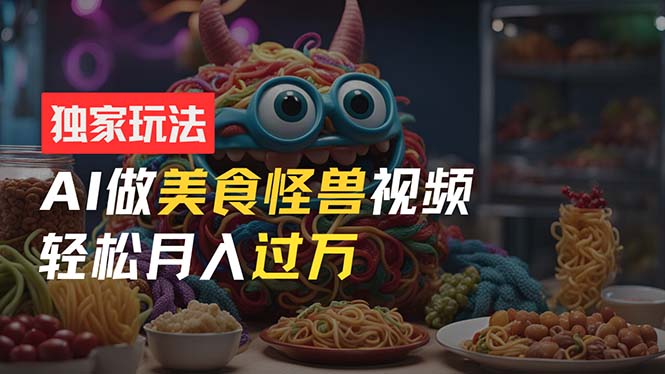 图片[1]-零门槛操作，AI美食怪兽短视频玩法，月入过万新手也能做！ - 中创网-中创网