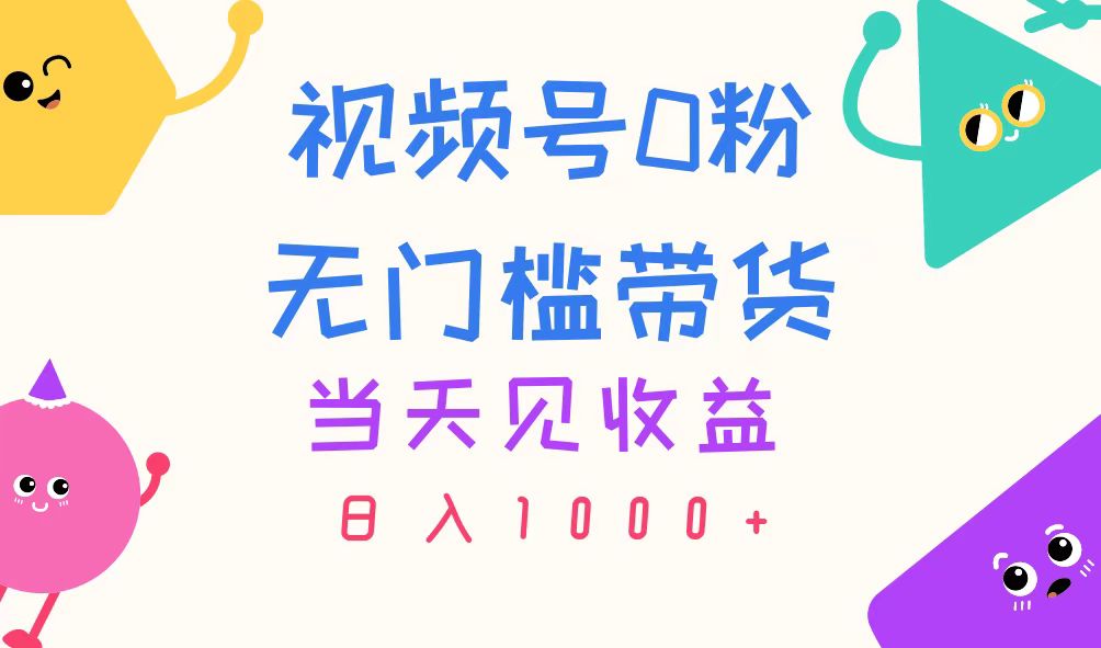 视频号0粉无门槛带货，当天见收益，日入1000+ - 中创网-中创网
