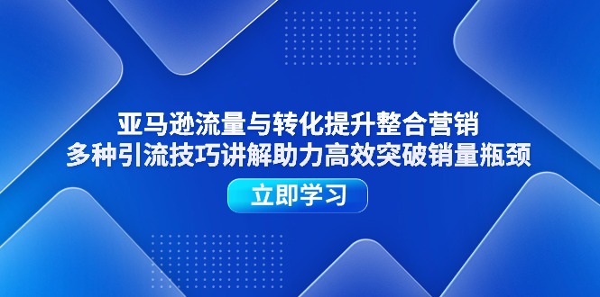 亚马逊流量与转化提升整合营销，多种引流技巧讲解助力高效突破销量瓶颈 - 中创网-中创网