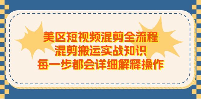 美区短视频混剪全流程，混剪搬运实战知识，每一步都会详细解释操作 - 中创网-中创网