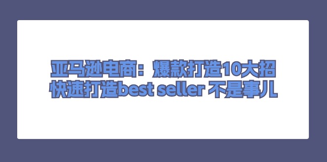 亚马逊电商：爆款打造10大招，快速打造best seller 不是事儿 - 中创网-中创网
