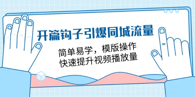 开篇 钩子引爆同城流量，简单易学，模版操作，快速提升视频播放量-18节课 - 中创网-中创网