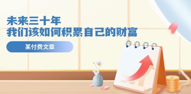 某公众号付费文《未来三十年，我们该如何积累自己的财富》 - 中创网-中创网
