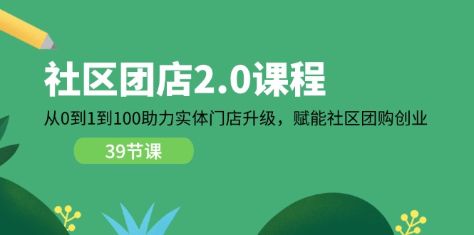 社区-团店2.0课程，从0到1到100助力 实体门店升级，赋能 社区团购创业 - 中创网-中创网