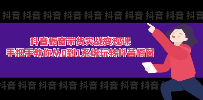 抖音橱窗带货实战变现课：手把手教你从0到1系统玩转抖音橱窗-11节 - 中创网-中创网