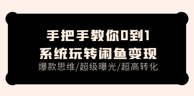 手把手教你0到1系统玩转闲鱼变现，爆款思维/超级曝光/超高转化 - 中创网-中创网