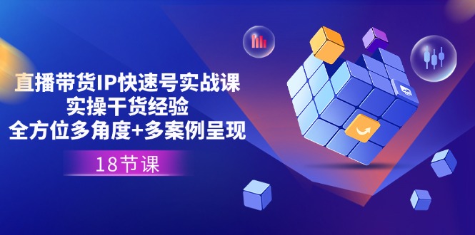 直播带货IP快速号实战课，实操干货经验+全方位多角度+多案例呈现(18节) - 中创网-中创网