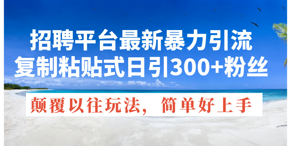 招聘平台最新暴力引流，复制粘贴式日引300+粉丝，颠覆以往垃圾玩法，简… - 中创网-中创网