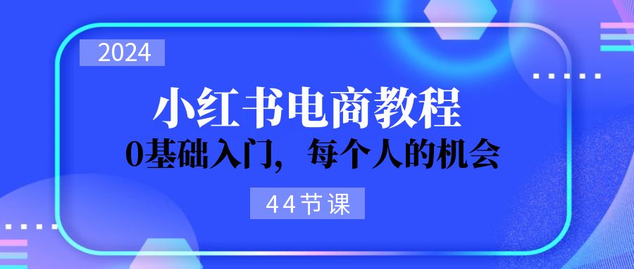 2024从0-1学习小红书电商，0基础入门，每个人的机会 - 中创网-中创网