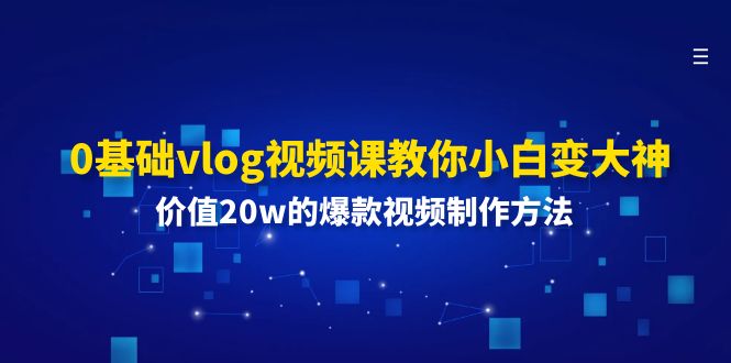 0基础vlog视频课教你小白变大神：价值20w的爆款视频制作方法 - 中创网-中创网