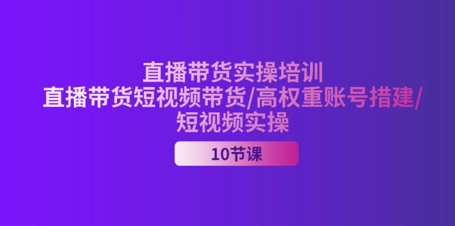 2024直播带货实操培训，直播带货短视频带货/高权重账号措建/短视频实操 - 中创网-中创网