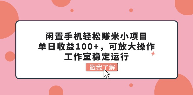 闲置手机轻松赚米小项目，单日收益100+，可放大操作，工作室稳定运行 - 中创网-中创网