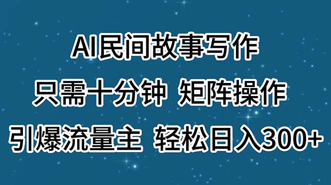 AI民间故事写作，只需十分钟，矩阵操作，引爆流量主，轻松日入300+ - 中创网-中创网