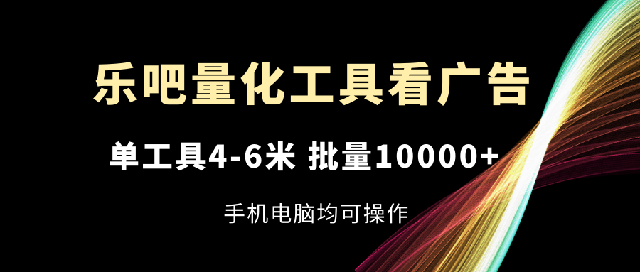 图片[1]-乐吧量化工具看广告，单工具4-6米，批量10000+，手机电脑均可操作-爱知学科网