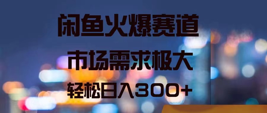 闲鱼火爆赛道，市场需求极大，轻松日入300+ - 中创网-中创网