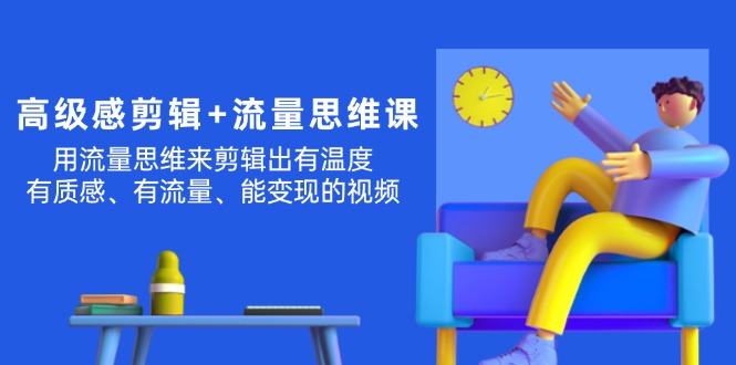 高级感 剪辑+流量思维：用流量思维剪辑出有温度/有质感/有流量/能变现视频 - 中创网-中创网