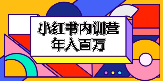 小红书内训营，底层逻辑/定位赛道/账号包装/内容策划/爆款创作/年入百万 - 中创网-中创网