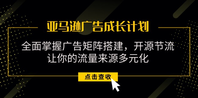亚马逊-广告成长计划，掌握广告矩阵搭建/开源节流/流量来源多元化 - 中创网-中创网