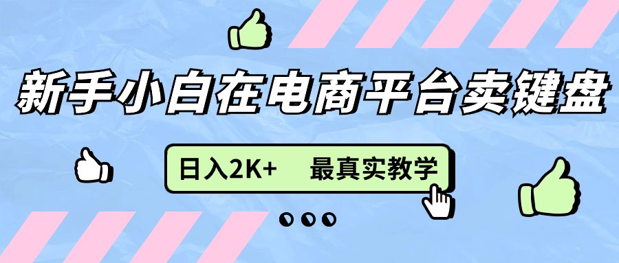 新手小白在电商平台卖键盘，日入2K+最真实教学 - 中创网-中创网