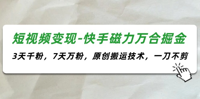 短视频变现-快手磁力万合掘金，3天千粉，7天万粉，原创搬运技术，一刀不剪 - 中创网-中创网