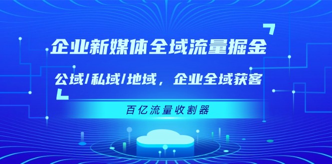 企业 新媒体 全域流量掘金：公域/私域/地域 企业全域获客 百亿流量 收割器 - 中创网-中创网