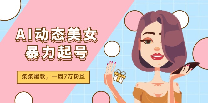 AI动态美女暴力起号2.0，新赛道原创作品，条条爆款，一周7万粉丝 - 中创网-中创网