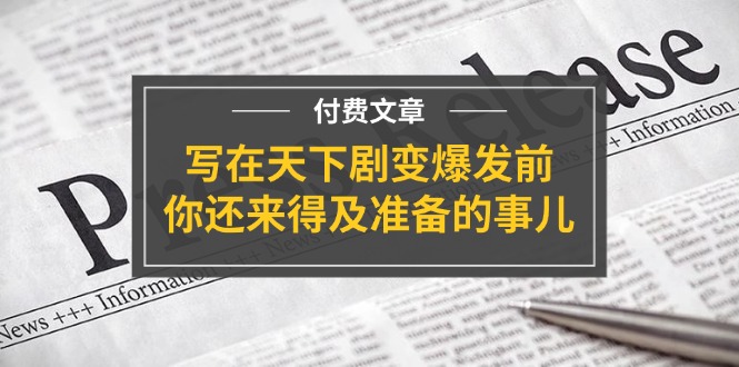 某付费文章《写在天下剧变爆发前，你还来得及准备的事儿》 - 中创网-中创网