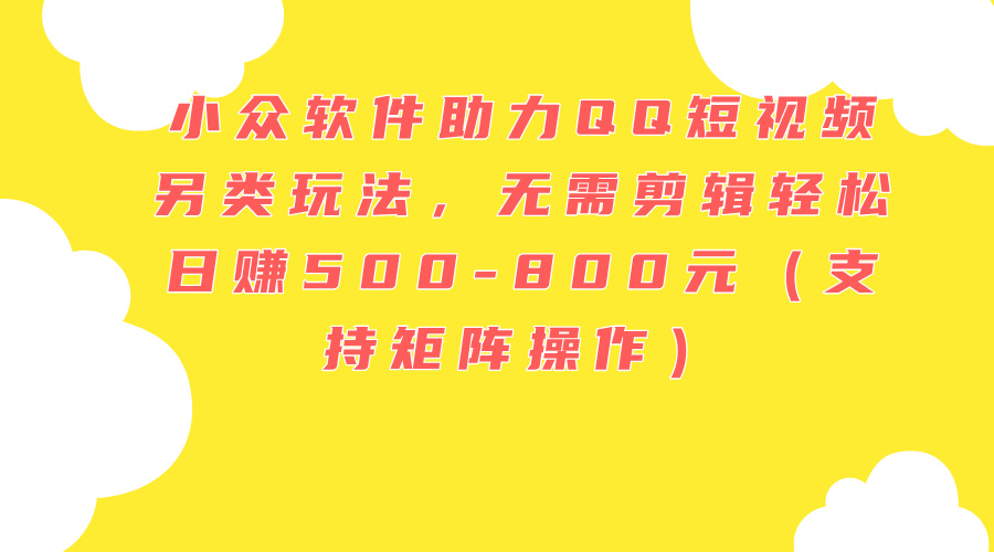 小众软件助力QQ短视频另类玩法，无需剪辑轻松日赚500-800元（支持矩阵… - 中创网-中创网