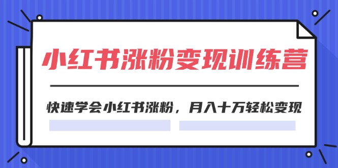 2024小红书涨粉变现训练营，快速学会小红书涨粉，月入十万轻松变现(40节) - 中创网-中创网