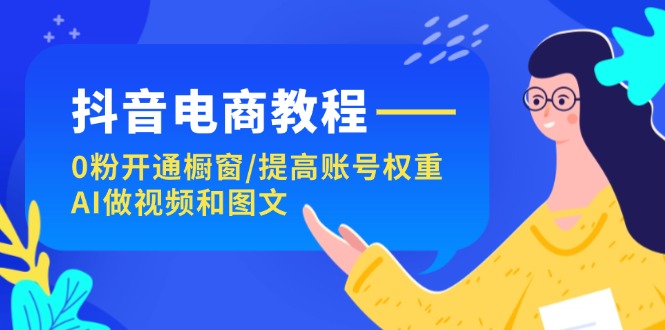 抖音电商教程：0粉开通橱窗/提高账号权重/AI做视频和图文 - 中创网-中创网