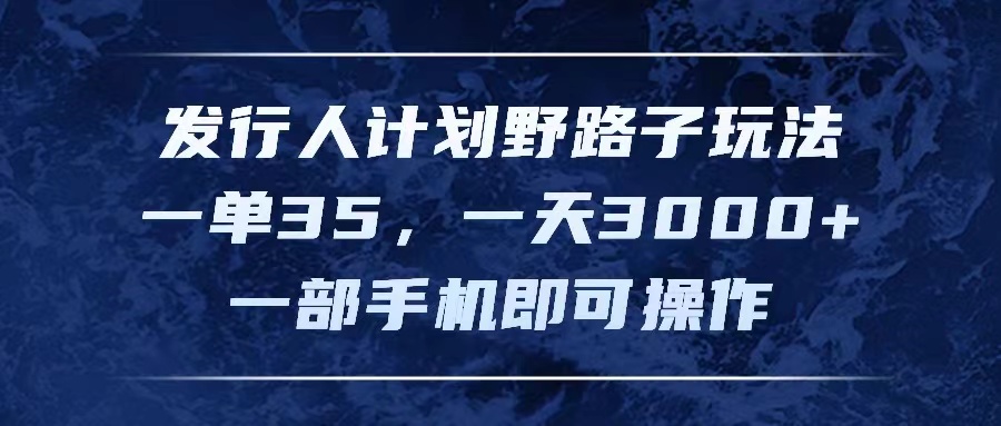 发行人计划野路子玩法，一单35，一天3000+，一部手机即可操作 - 中创网-中创网