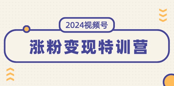 图片[1]-2024视频号-涨粉变现特训营：一站式打造稳定视频号涨粉变现模式 - 中创网-中创网